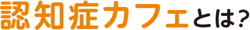 認知症カフェとは？